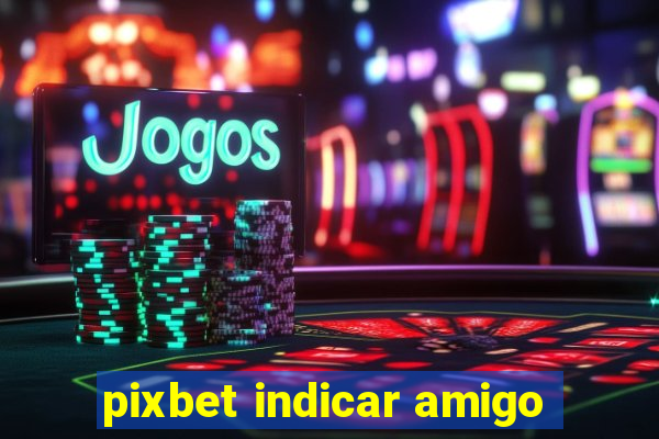 pixbet indicar amigo