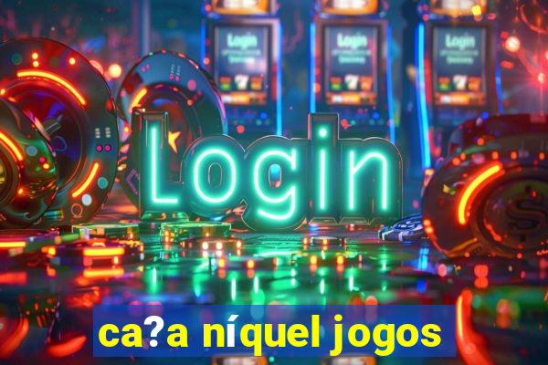 ca?a níquel jogos