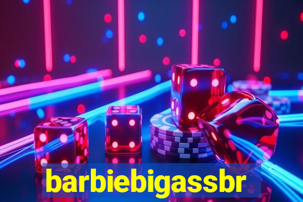 barbiebigassbr