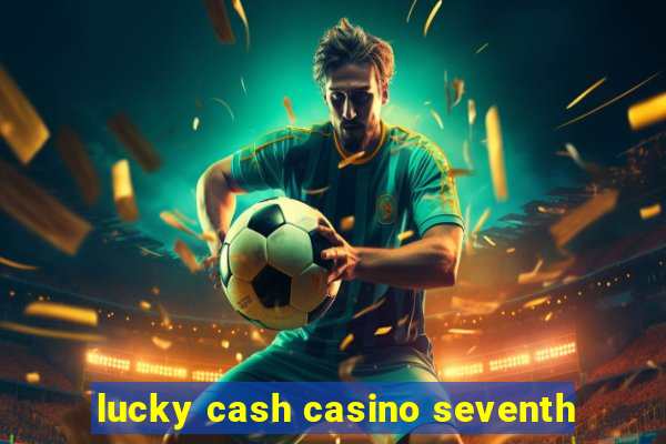 lucky cash casino seventh