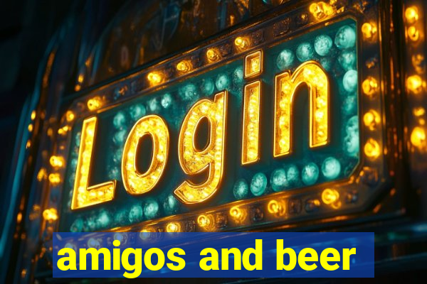 amigos and beer