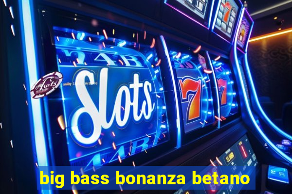 big bass bonanza betano