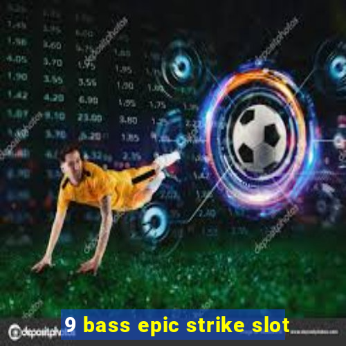 9 bass epic strike slot