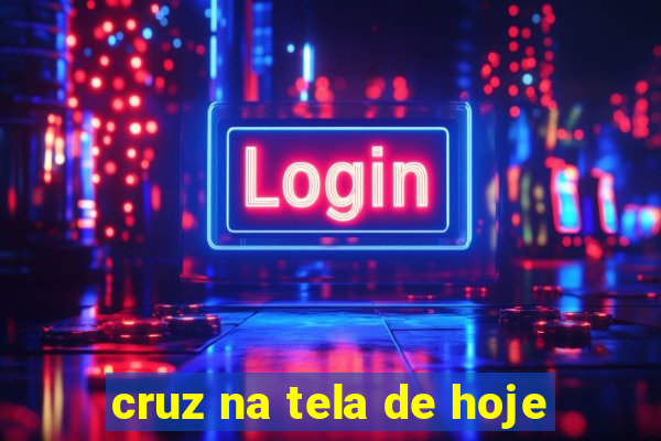 cruz na tela de hoje