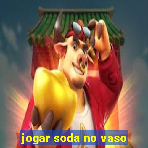 jogar soda no vaso