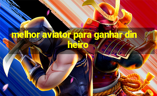 melhor aviator para ganhar dinheiro