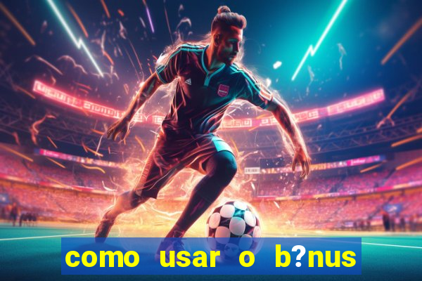 como usar o b?nus do estrela bet