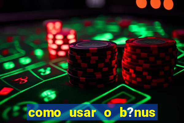 como usar o b?nus do estrela bet