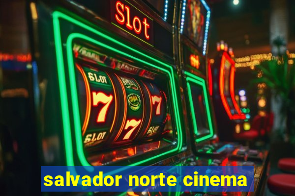 salvador norte cinema