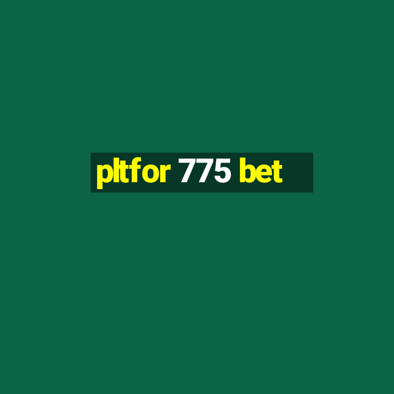 pltfor 775 bet