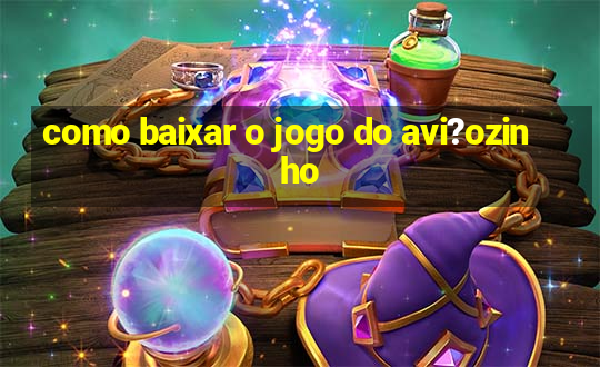 como baixar o jogo do avi?ozinho