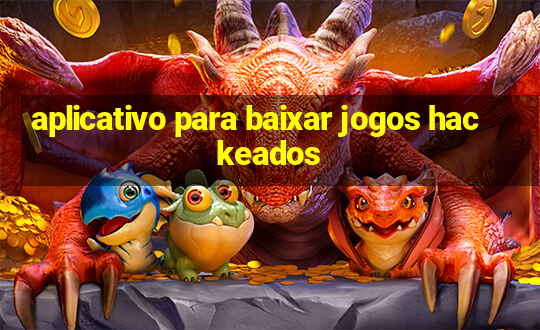 aplicativo para baixar jogos hackeados