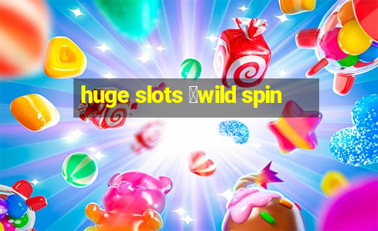 huge slots ：wild spin