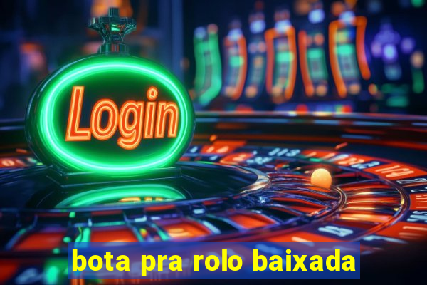 bota pra rolo baixada