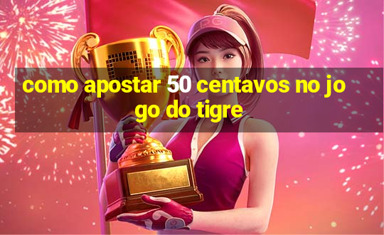 como apostar 50 centavos no jogo do tigre