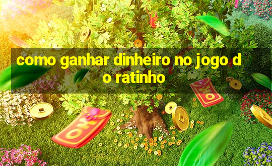 como ganhar dinheiro no jogo do ratinho