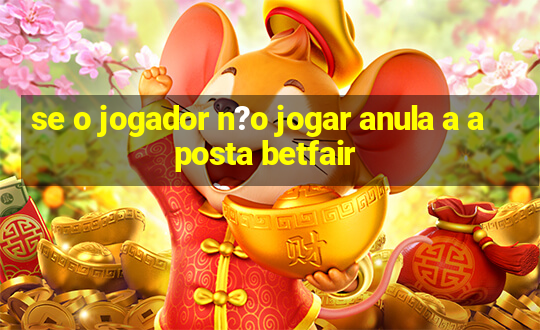 se o jogador n?o jogar anula a aposta betfair