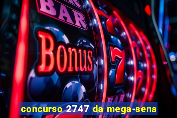 concurso 2747 da mega-sena