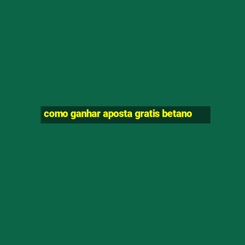 como ganhar aposta gratis betano