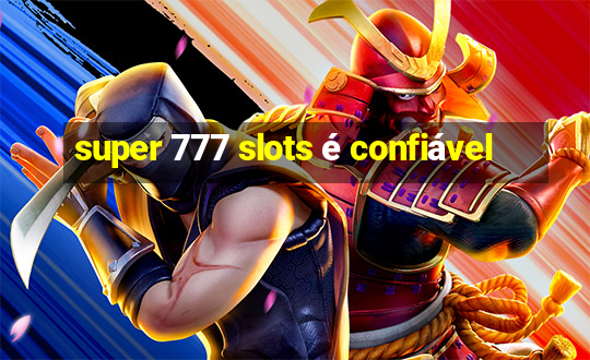 super 777 slots é confiável