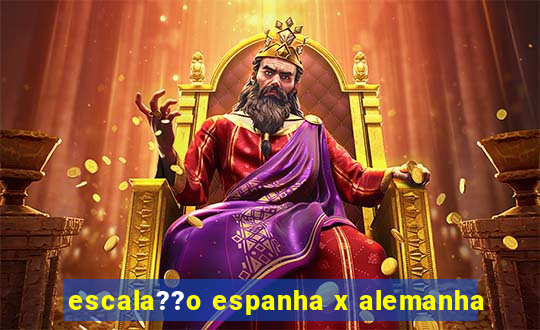 escala??o espanha x alemanha