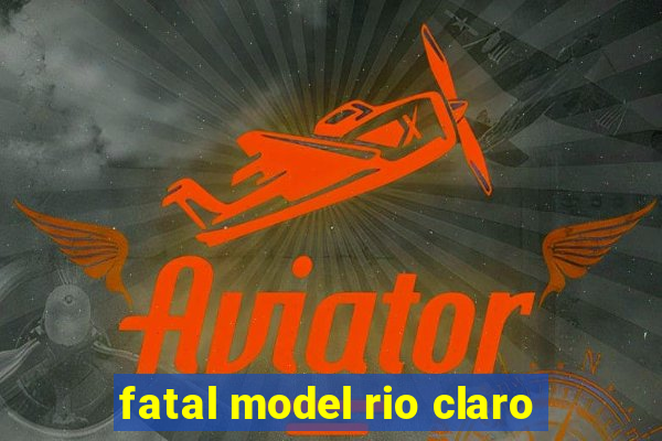 fatal model rio claro