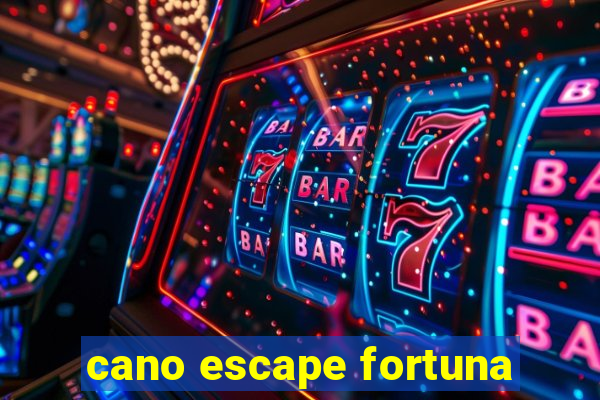 cano escape fortuna