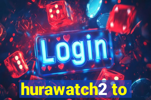 hurawatch2 to