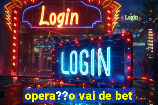 opera??o vai de bet