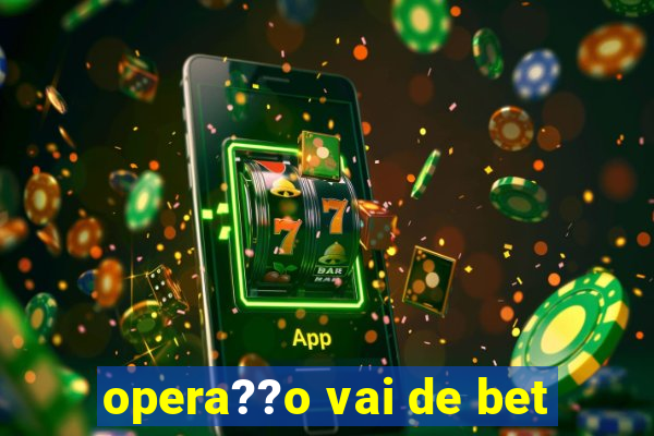 opera??o vai de bet