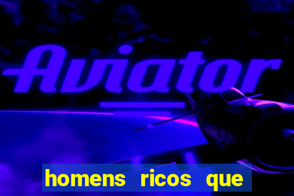 homens ricos que querem bancar