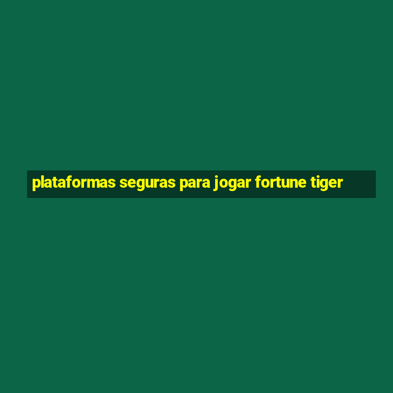 plataformas seguras para jogar fortune tiger