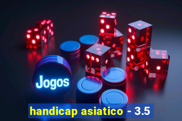 handicap asiatico - 3.5