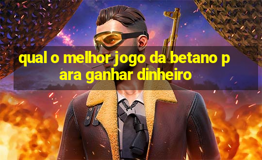 qual o melhor jogo da betano para ganhar dinheiro