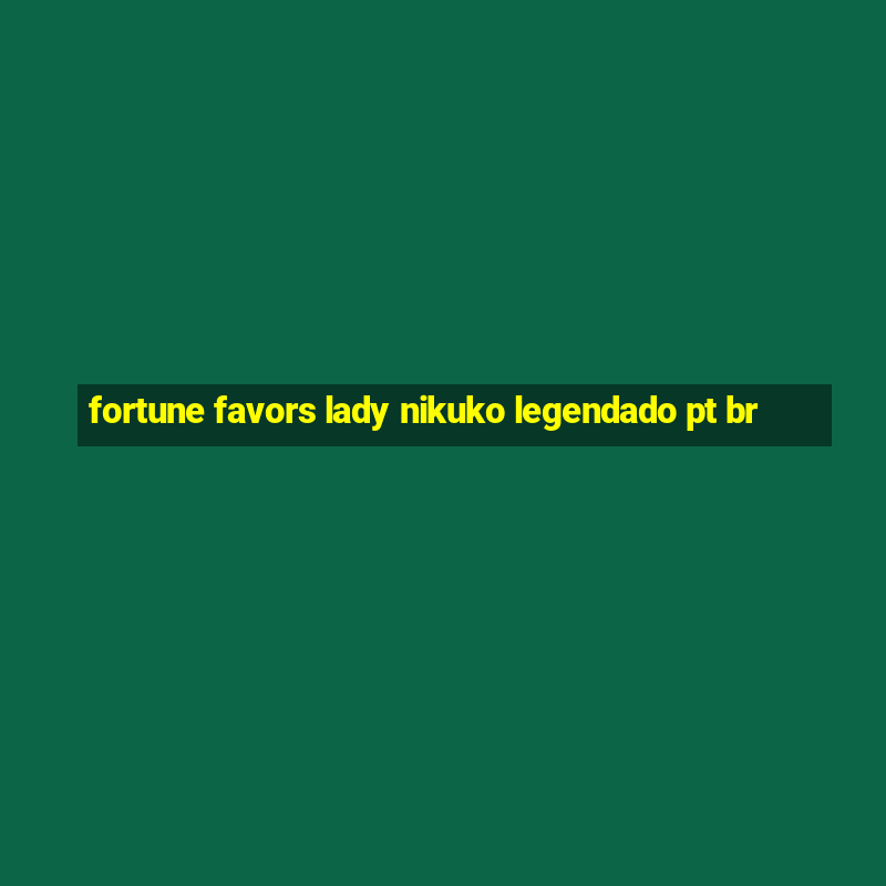 fortune favors lady nikuko legendado pt br