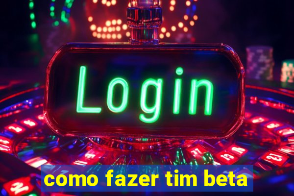 como fazer tim beta