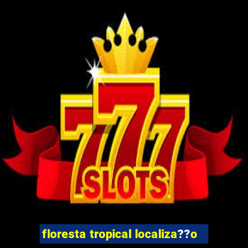 floresta tropical localiza??o