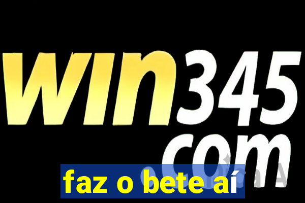 faz o bete aí