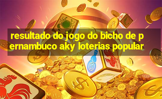 resultado do jogo do bicho de pernambuco aky loterias popular