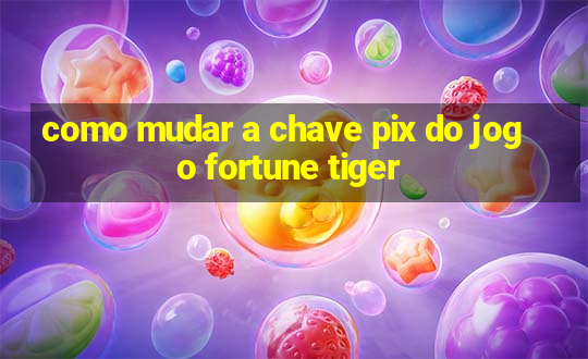 como mudar a chave pix do jogo fortune tiger