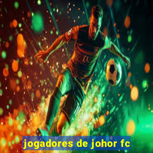 jogadores de johor fc