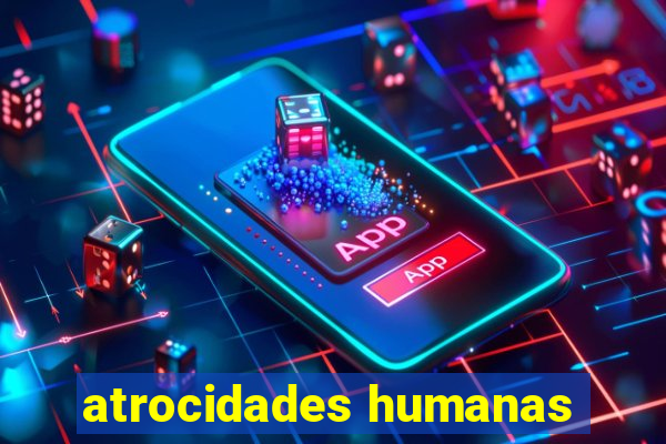 atrocidades humanas