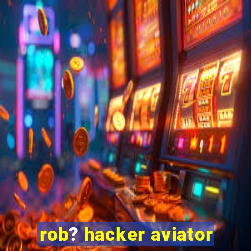 rob? hacker aviator