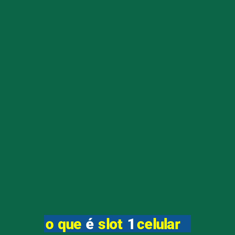 o que é slot 1 celular