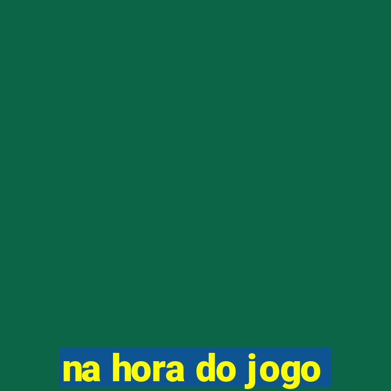 na hora do jogo