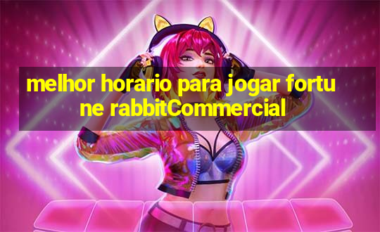 melhor horario para jogar fortune rabbitCommercial