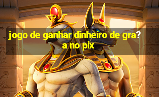 jogo de ganhar dinheiro de gra?a no pix