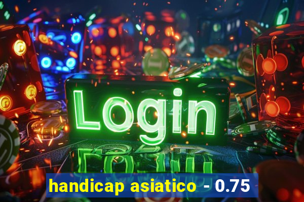 handicap asiatico - 0.75