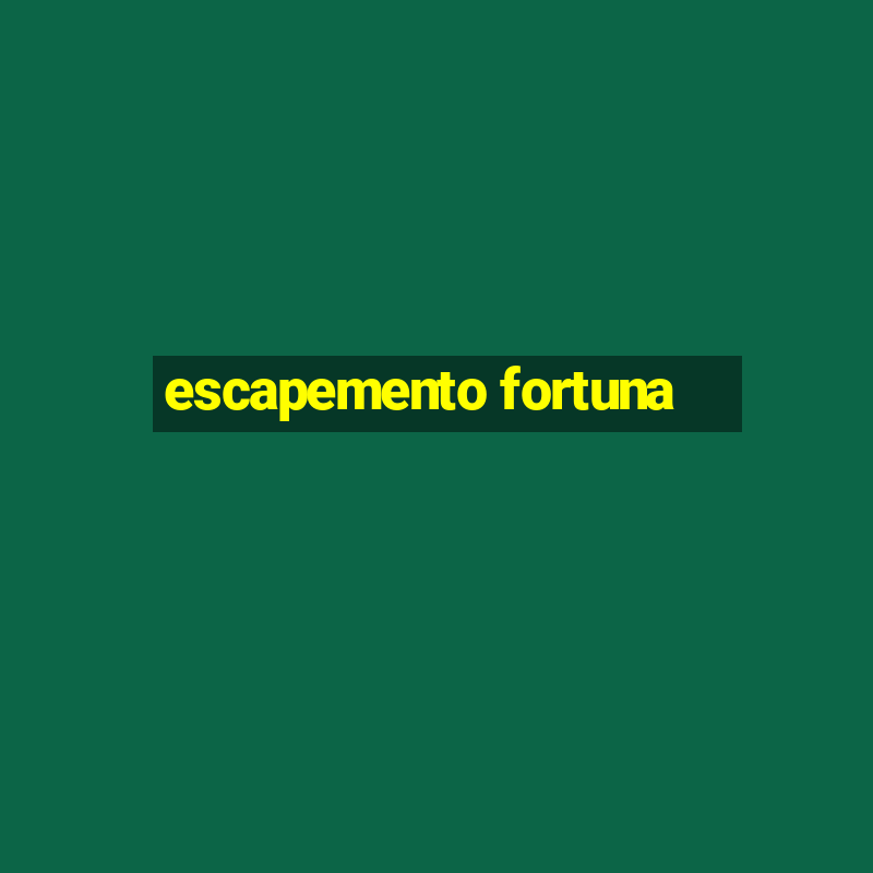 escapemento fortuna