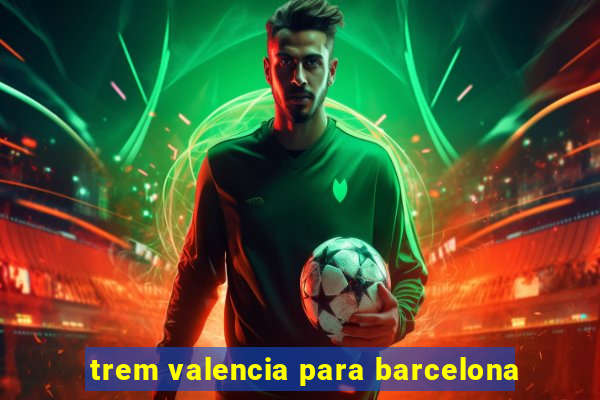 trem valencia para barcelona